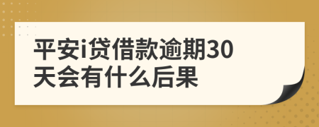 平安i贷借款逾期30天会有什么后果