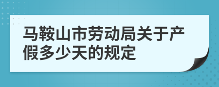 马鞍山市劳动局关于产假多少天的规定