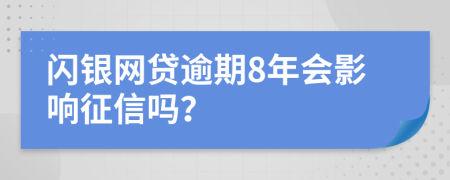 闪银网贷逾期8年会影响征信吗？