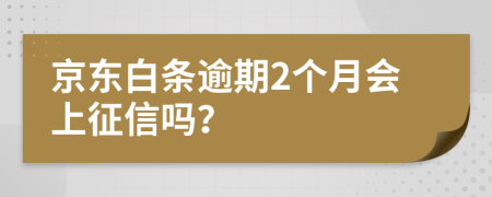 京东白条逾期2个月会上征信吗？