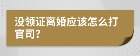 没领证离婚应该怎么打官司？