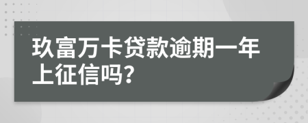 玖富万卡贷款逾期一年上征信吗？