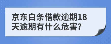 京东白条借款逾期18天逾期有什么危害？