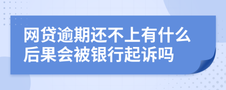 网贷逾期还不上有什么后果会被银行起诉吗