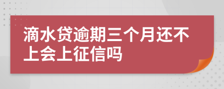 滴水贷逾期三个月还不上会上征信吗