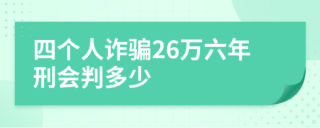 四个人诈骗26万六年刑会判多少