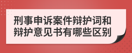 刑事申诉案件辩护词和辩护意见书有哪些区别
