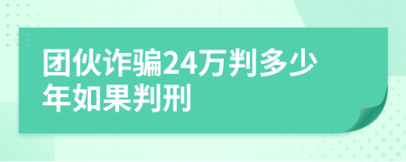 团伙诈骗24万判多少年如果判刑