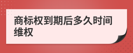 商标权到期后多久时间维权