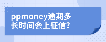 ppmoney逾期多长时间会上征信？