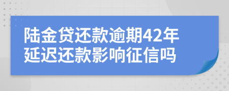 陆金贷还款逾期42年延迟还款影响征信吗