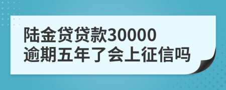 陆金贷贷款30000逾期五年了会上征信吗