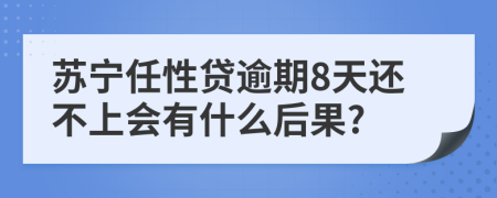 苏宁任性贷逾期8天还不上会有什么后果?