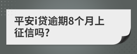 平安i贷逾期8个月上征信吗?