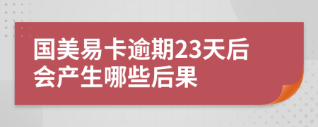 国美易卡逾期23天后会产生哪些后果