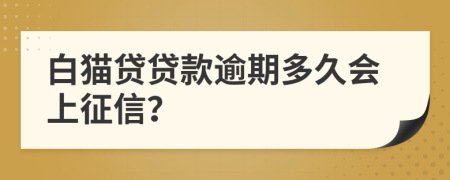 白猫贷贷款逾期多久会上征信？