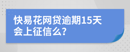 快易花网贷逾期15天会上征信么？