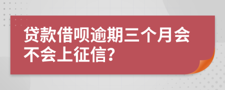 贷款借呗逾期三个月会不会上征信？