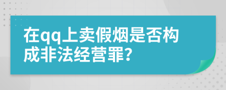 在qq上卖假烟是否构成非法经营罪？