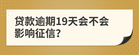 贷款逾期19天会不会影响征信？