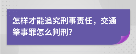 怎样才能追究刑事责任，交通肇事罪怎么判刑？