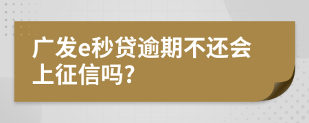 广发e秒贷逾期不还会上征信吗?