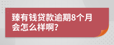 臻有钱贷款逾期8个月会怎么样啊？