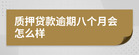 质押贷款逾期八个月会怎么样