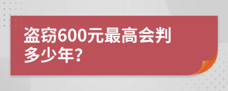 盗窃600元最高会判多少年？