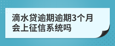 滴水贷逾期逾期3个月会上征信系统吗