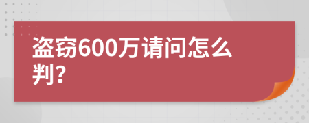 盗窃600万请问怎么判？