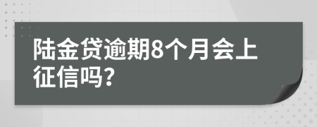 陆金贷逾期8个月会上征信吗？