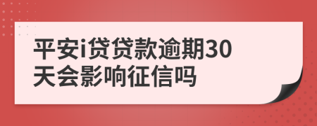 平安i贷贷款逾期30天会影响征信吗