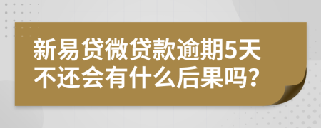 新易贷微贷款逾期5天不还会有什么后果吗？