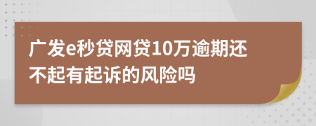 广发e秒贷网贷10万逾期还不起有起诉的风险吗