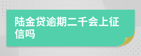 陆金贷逾期二千会上征信吗