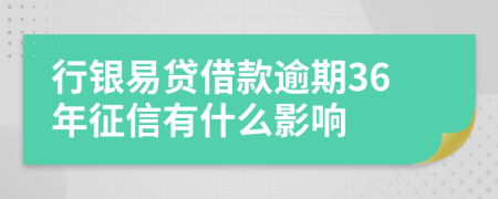 行银易贷借款逾期36年征信有什么影响