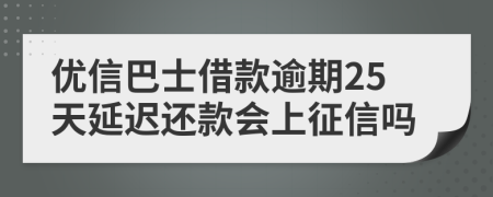 优信巴士借款逾期25天延迟还款会上征信吗