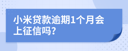 小米贷款逾期1个月会上征信吗？