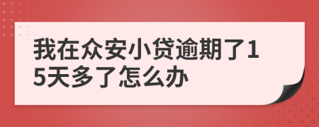 我在众安小贷逾期了15天多了怎么办