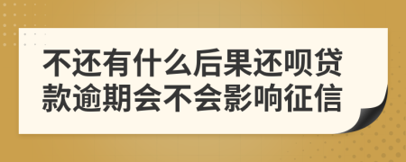 不还有什么后果还呗贷款逾期会不会影响征信