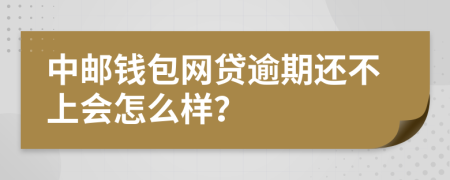 中邮钱包网贷逾期还不上会怎么样？