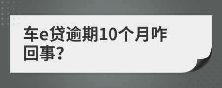 车e贷逾期10个月咋回事？