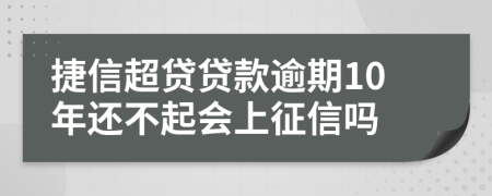 捷信超贷贷款逾期10年还不起会上征信吗