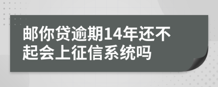 邮你贷逾期14年还不起会上征信系统吗