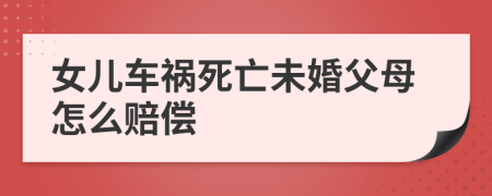 女儿车祸死亡未婚父母怎么赔偿