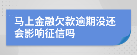 马上金融欠款逾期没还会影响征信吗