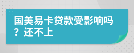 国美易卡贷款受影响吗？还不上