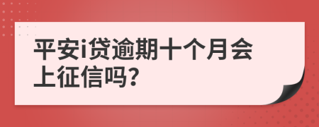 平安i贷逾期十个月会上征信吗？