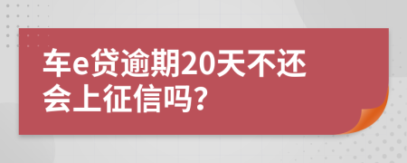 车e贷逾期20天不还会上征信吗？